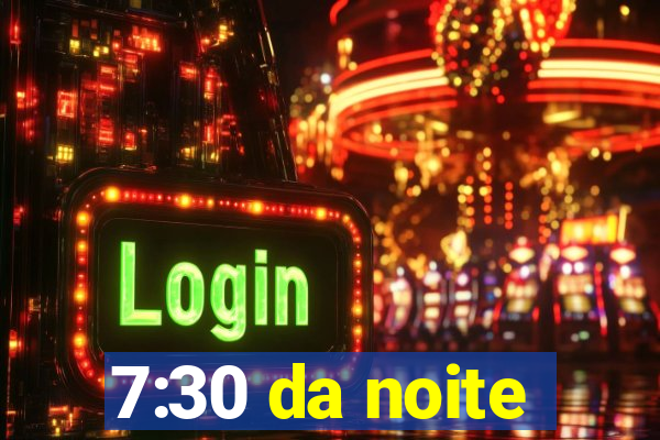 7:30 da noite